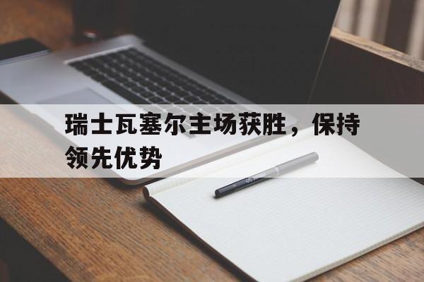 瑞士瓦塞尔主场获胜，保持领先优势