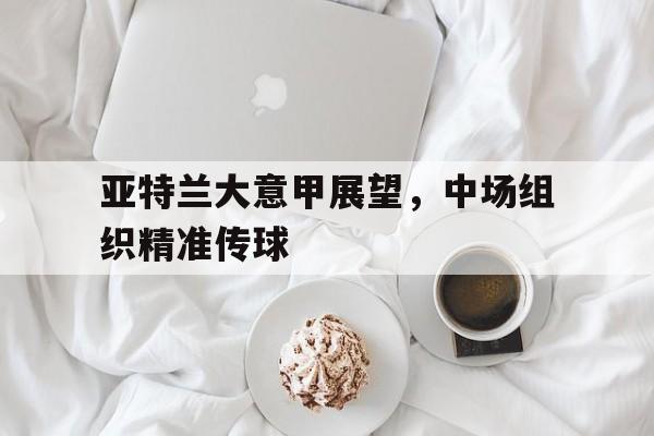 亚特兰大意甲展望，中场组织精准传球