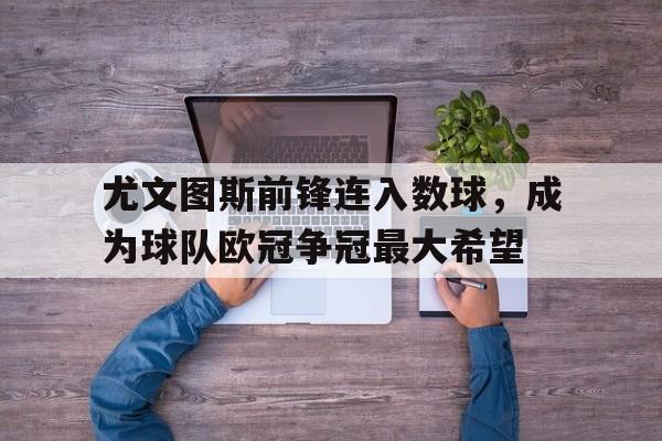 尤文图斯前锋连入数球，成为球队欧冠争冠最大希望